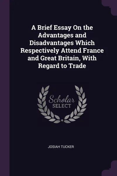 Обложка книги A Brief Essay On the Advantages and Disadvantages Which Respectively Attend France and Great Britain, With Regard to Trade, Josiah Tucker