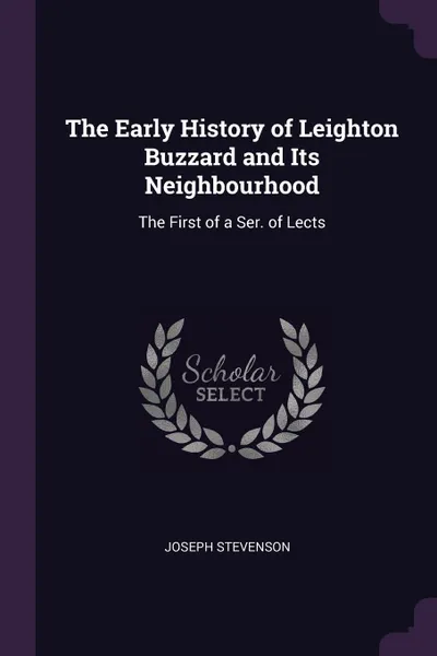 Обложка книги The Early History of Leighton Buzzard and Its Neighbourhood. The First of a Ser. of Lects, Joseph Stevenson