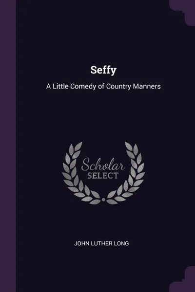 Обложка книги Seffy. A Little Comedy of Country Manners, John Luther Long