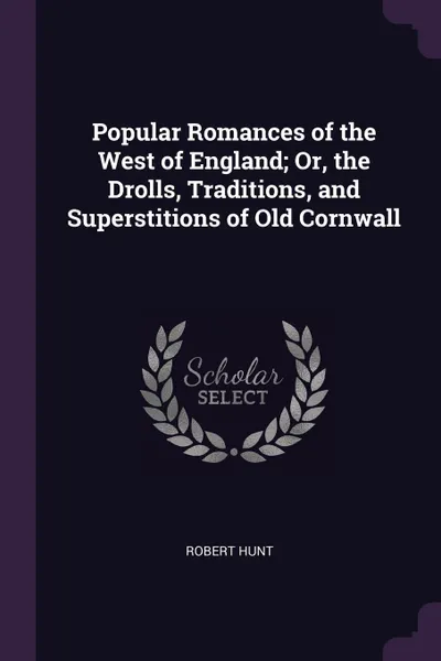 Обложка книги Popular Romances of the West of England; Or, the Drolls, Traditions, and Superstitions of Old Cornwall, Robert Hunt