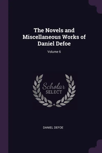 Обложка книги The Novels and Miscellaneous Works of Daniel Defoe; Volume 6, Daniel Defoe