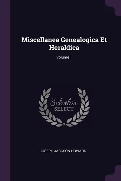 Обложка книги Miscellanea Genealogica Et Heraldica; Volume 1, Joseph Jackson Howard