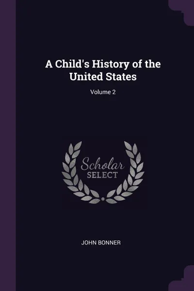 Обложка книги A Child.s History of the United States; Volume 2, John Bonner