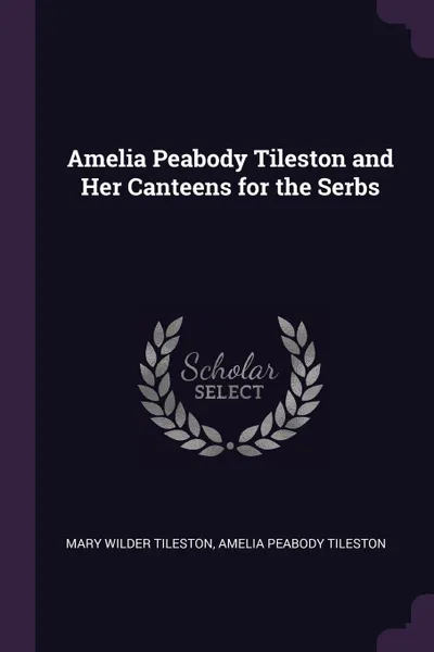Обложка книги Amelia Peabody Tileston and Her Canteens for the Serbs, Mary Wilder Tileston, Amelia Peabody Tileston