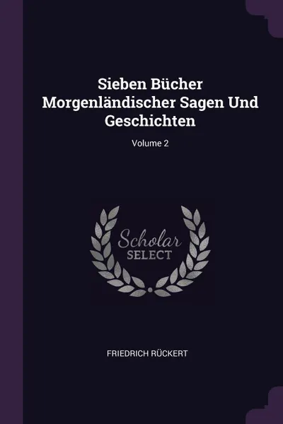 Обложка книги Sieben Bucher Morgenlandischer Sagen Und Geschichten; Volume 2, Friedrich Rückert