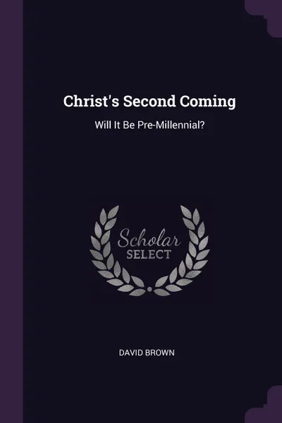 Обложка книги Christ.s Second Coming. Will It Be Pre-Millennial., David Brown