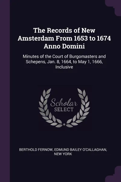 Обложка книги The Records of New Amsterdam From 1653 to 1674 Anno Domini. Minutes of the Court of Burgomasters and Schepens, Jan. 8, 1664, to May 1, 1666, Inclusive, Berthold Fernow, Edmund Bailey O'Callaghan, New York