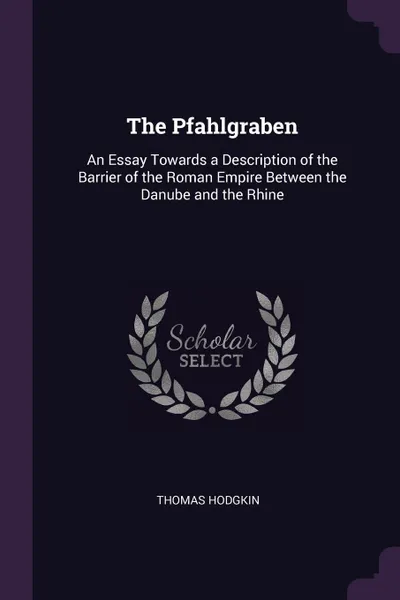 Обложка книги The Pfahlgraben. An Essay Towards a Description of the Barrier of the Roman Empire Between the Danube and the Rhine, Thomas Hodgkin