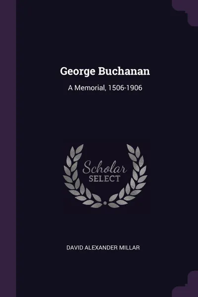 Обложка книги George Buchanan. A Memorial, 1506-1906, David Alexander Millar