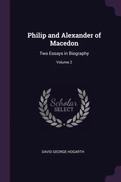 Обложка книги Philip and Alexander of Macedon. Two Essays in Biography; Volume 2, David George Hogarth