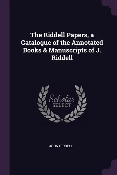 Обложка книги The Riddell Papers, a Catalogue of the Annotated Books . Manuscripts of J. Riddell, John Riddell