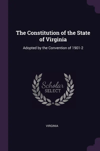 Обложка книги The Constitution of the State of Virginia. Adopted by the Convention of 1901-2, Virginia