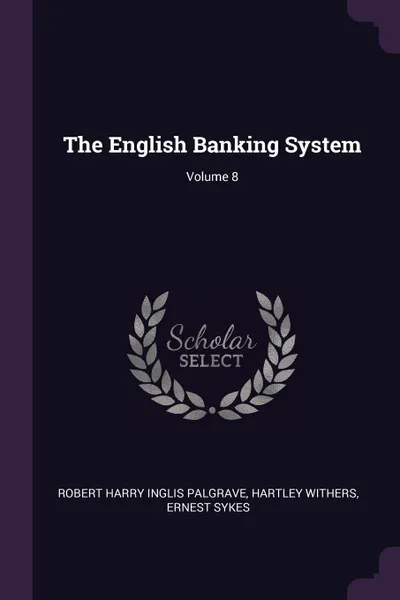 Обложка книги The English Banking System; Volume 8, Robert Harry Inglis Palgrave, Hartley Withers, Ernest Sykes