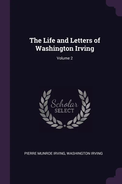 Обложка книги The Life and Letters of Washington Irving; Volume 2, Pierre Munroe Irving, Washington Irving