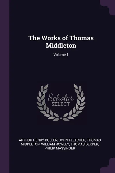 Обложка книги The Works of Thomas Middleton; Volume 1, Arthur Henry Bullen, John Fletcher, Thomas Middleton