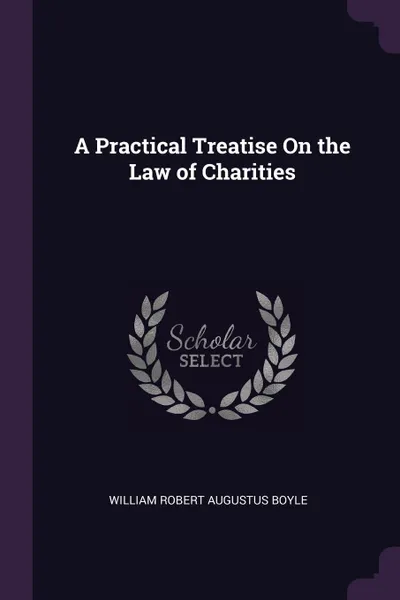 Обложка книги A Practical Treatise On the Law of Charities, William Robert Augustus Boyle