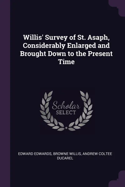 Обложка книги Willis. Survey of St. Asaph, Considerably Enlarged and Brought Down to the Present Time, Edward Edwards, Browne Willis, Andrew Coltee Ducarel