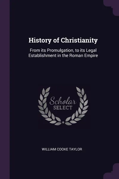 Обложка книги History of Christianity. From its Promulgation, to its Legal Establishment in the Roman Empire, William Cooke Taylor