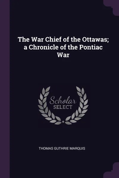 Обложка книги The War Chief of the Ottawas; a Chronicle of the Pontiac War, Thomas Guthrie Marquis