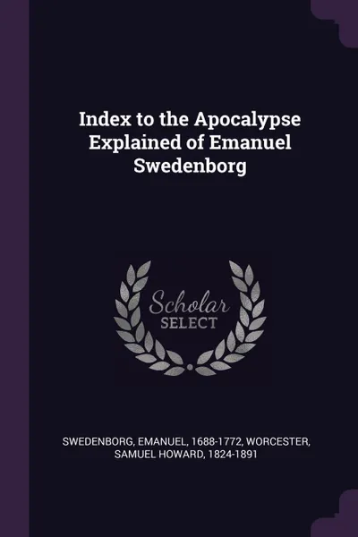 Обложка книги Index to the Apocalypse Explained of Emanuel Swedenborg, Swedenborg Emanuel, Samuel Howard Worcester