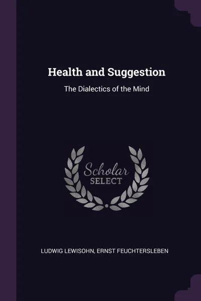 Обложка книги Health and Suggestion. The Dialectics of the Mind, Ludwig Lewisohn, Ernst Feuchtersleben