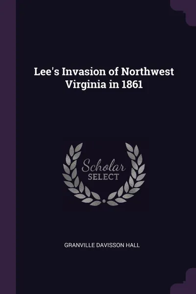 Обложка книги Lee.s Invasion of Northwest Virginia in 1861, Granville Davisson Hall