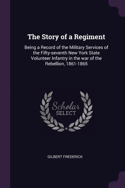 Обложка книги The Story of a Regiment. Being a Record of the Military Services of the Fifty-seventh New York State Volunteer Infantry in the war of the Rebellion, 1861-1865, Gilbert Frederick