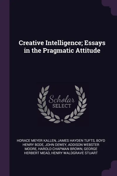 Обложка книги Creative Intelligence; Essays in the Pragmatic Attitude, Horace Meyer Kallen, James Hayden Tufts, Boyd Henry Bode