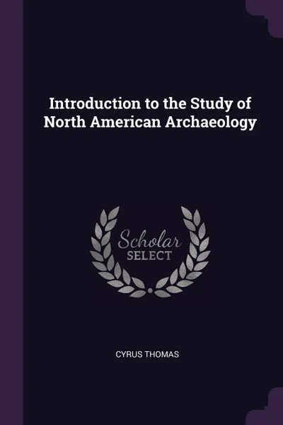 Обложка книги Introduction to the Study of North American Archaeology, Cyrus Thomas