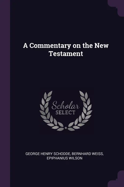 Обложка книги A Commentary on the New Testament, George Henry Schodde, Bernhard Weiss, Epiphanius Wilson