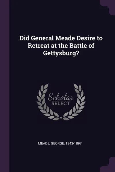 Обложка книги Did General Meade Desire to Retreat at the Battle of Gettysburg., George Meade