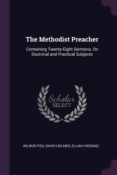 Обложка книги The Methodist Preacher. Containing Twenty-Eight Sermons, On Doctrinal and Practical Subjects, Wilbur Fisk, David Holmes, Elijah Hedding