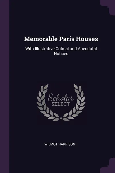 Обложка книги Memorable Paris Houses. With Illustrative Critical and Anecdotal Notices, Wilmot Harrison