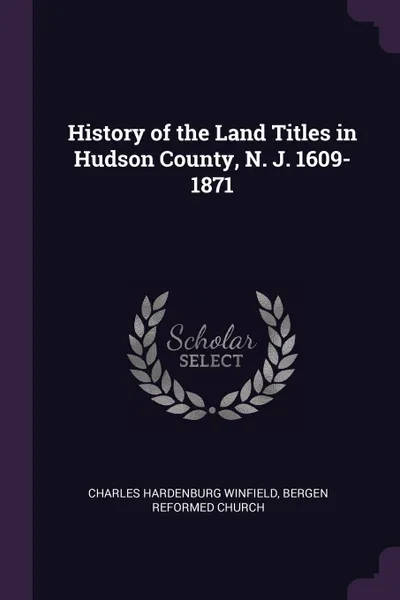 Обложка книги History of the Land Titles in Hudson County, N. J. 1609-1871, Charles Hardenburg Winfield, Bergen Reformed Church