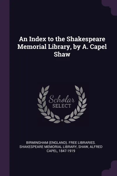 Обложка книги An Index to the Shakespeare Memorial Library, by A. Capel Shaw, Alfred Capel Shaw