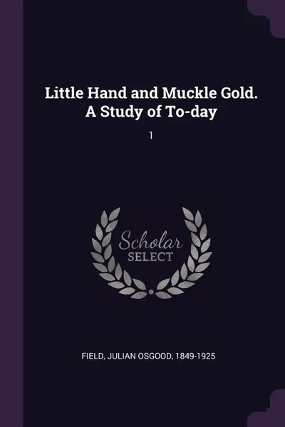 Обложка книги Little Hand and Muckle Gold. A Study of To-day. 1, Julian Osgood Field