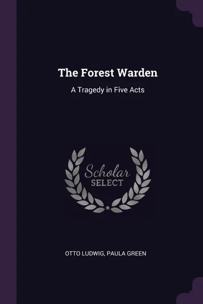 Обложка книги The Forest Warden. A Tragedy in Five Acts, Otto Ludwig, Paula Green