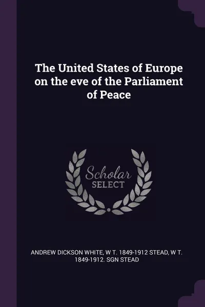 Обложка книги The United States of Europe on the eve of the Parliament of Peace, Andrew Dickson White, W T. 1849-1912 Stead, W T. 1849-1912. sgn Stead