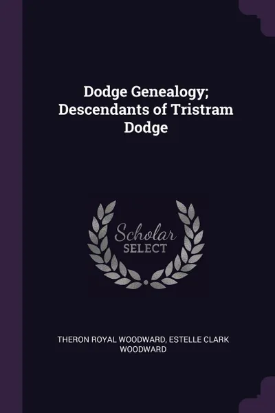 Обложка книги Dodge Genealogy; Descendants of Tristram Dodge, Theron Royal Woodward, Estelle Clark Woodward