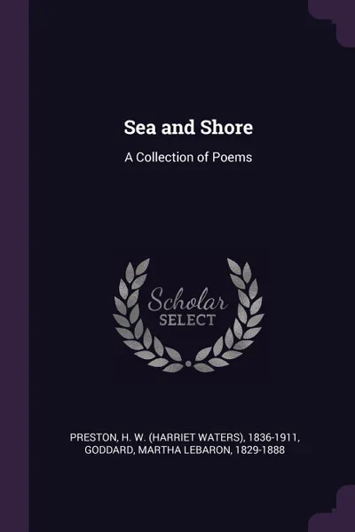 Обложка книги Sea and Shore. A Collection of Poems, H W. 1836-1911 Preston, Martha LeBaron Goddard