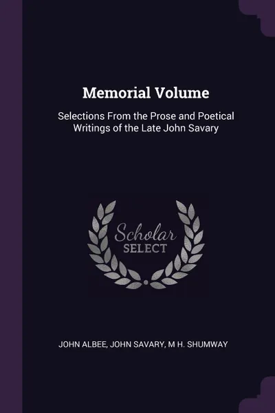 Обложка книги Memorial Volume. Selections From the Prose and Poetical Writings of the Late John Savary, John Albee, John Savary, M H. Shumway