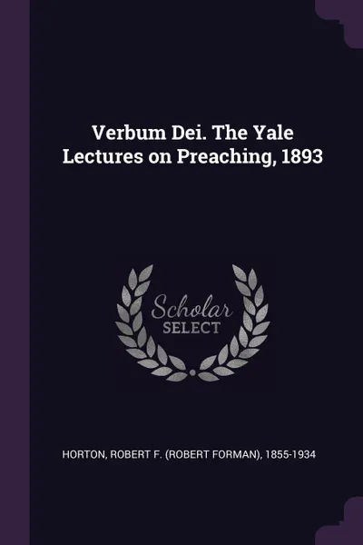 Обложка книги Verbum Dei. The Yale Lectures on Preaching, 1893, Robert F. 1855-1934 Horton