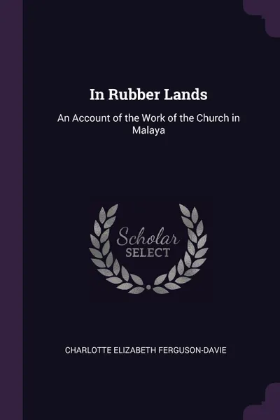 Обложка книги In Rubber Lands. An Account of the Work of the Church in Malaya, Charlotte Elizabeth Ferguson-Davie