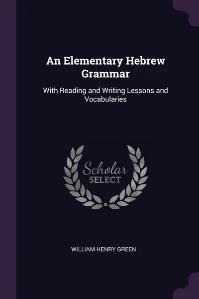 Обложка книги An Elementary Hebrew Grammar. With Reading and Writing Lessons and Vocabularies, William Henry Green