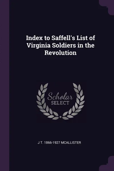 Обложка книги Index to Saffell.s List of Virginia Soldiers in the Revolution, J T. 1866-1927 McAllister