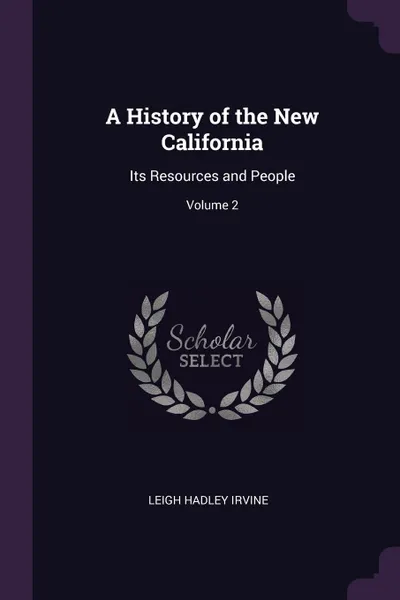 Обложка книги A History of the New California. Its Resources and People; Volume 2, Leigh Hadley Irvine