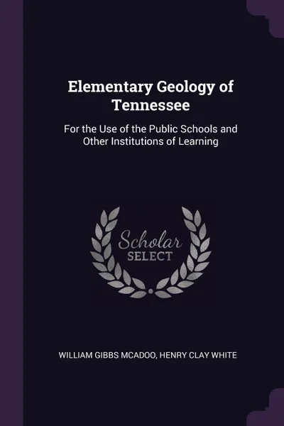 Обложка книги Elementary Geology of Tennessee. For the Use of the Public Schools and Other Institutions of Learning, William Gibbs McAdoo, Henry Clay White