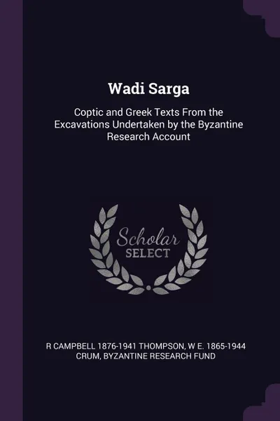 Обложка книги Wadi Sarga. Coptic and Greek Texts From the Excavations Undertaken by the Byzantine Research Account, R Campbell 1876-1941 Thompson, W E. 1865-1944 Crum, Byzantine Research Fund