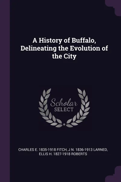 Обложка книги A History of Buffalo, Delineating the Evolution of the City, Charles E. 1835-1918 Fitch, J N. 1836-1913 Larned, Ellis H. 1827-1918 Roberts