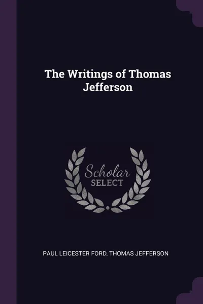 Обложка книги The Writings of Thomas Jefferson, Paul Leicester Ford, Thomas Jefferson